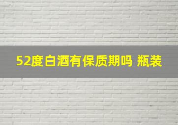 52度白酒有保质期吗 瓶装